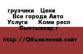 грузчики › Цена ­ 200 - Все города Авто » Услуги   . Коми респ.,Сыктывкар г.